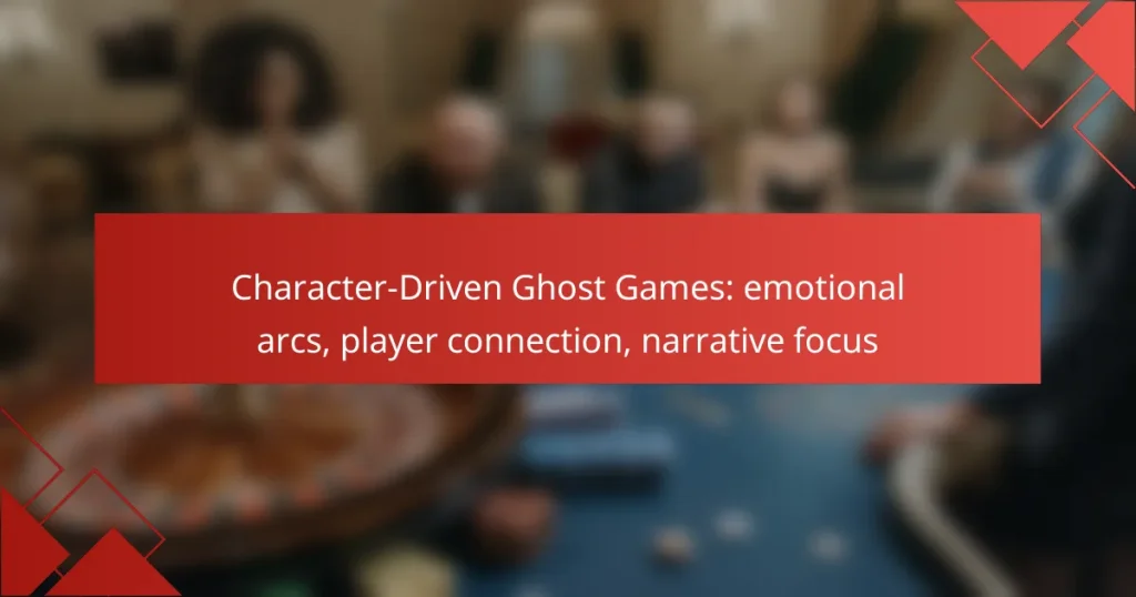 Character-Driven Ghost Games: emotional arcs, player connection, narrative focus