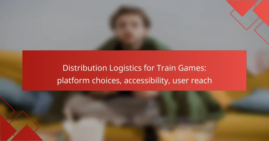 Distribution Logistics for Train Games: platform choices, accessibility, user reach