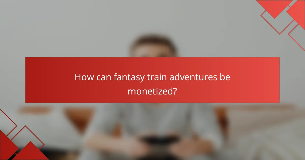 How can fantasy train adventures be monetized?