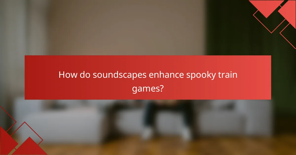 How do soundscapes enhance spooky train games?