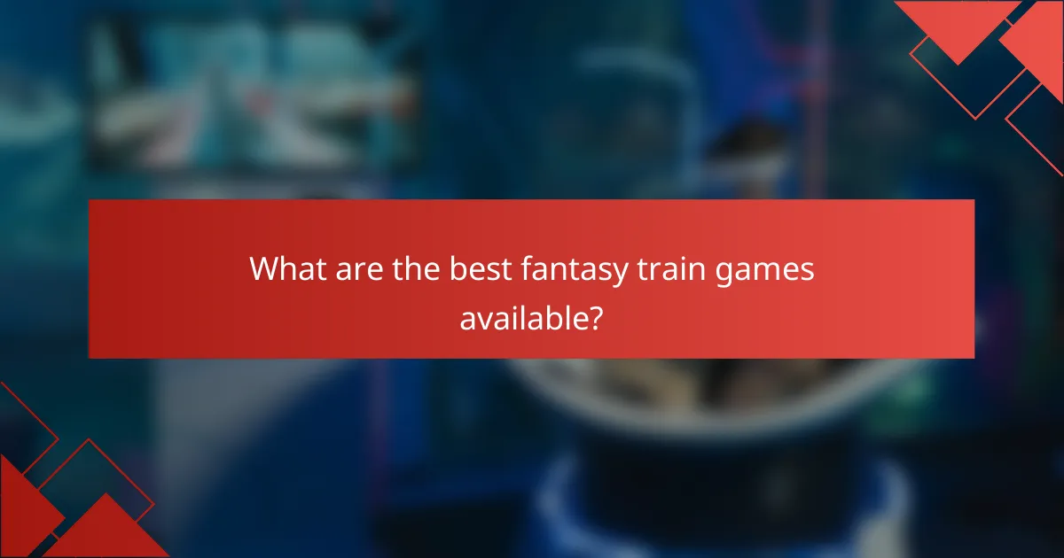 What are the best fantasy train games available?