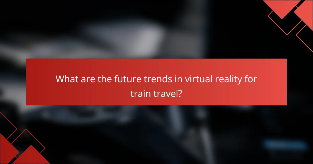 What are the future trends in virtual reality for train travel?
