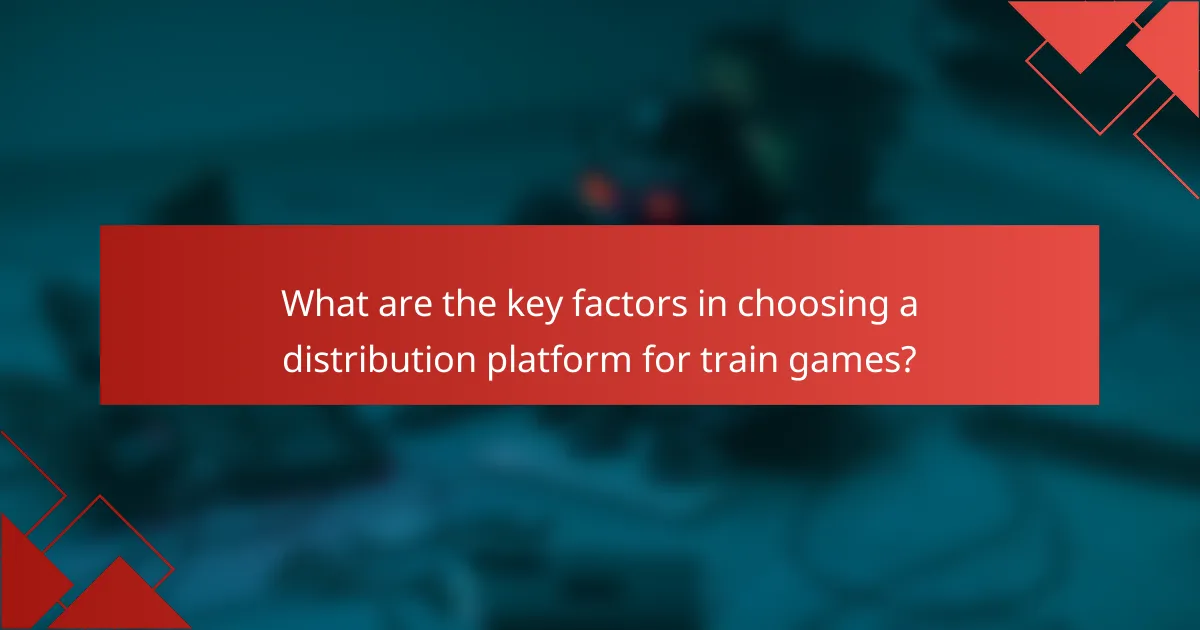 What are the key factors in choosing a distribution platform for train games?