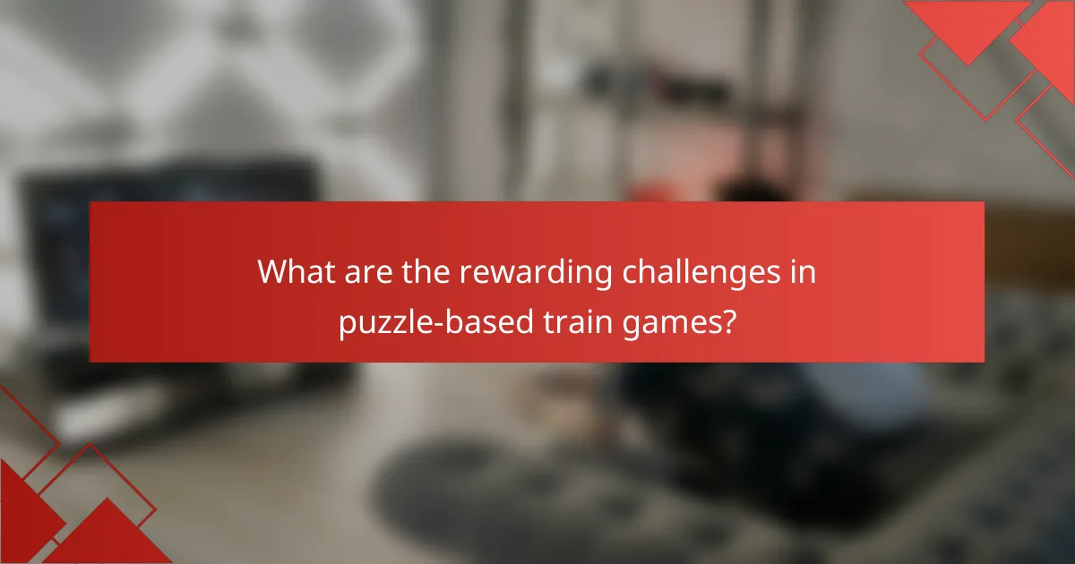 What are the rewarding challenges in puzzle-based train games?